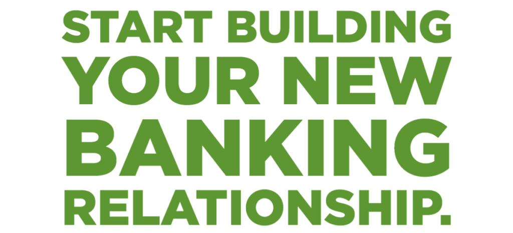 Start building your new banking relationship.